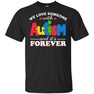 Autism: We Love Someone With Autism And It’s Forever T-Shirts, Hoodie, Tank Apparel