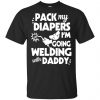 Pack My Diapers I'm Going Welding With Daddy Shirt, Hoodie, Tank 1 Pack My Diapers I'm Going Welding With Daddy Shirt, Hoodie, Tank 1