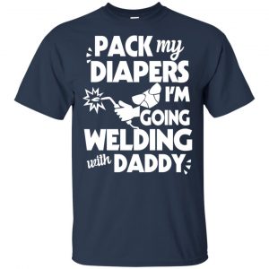 Pack My Diapers I'm Going Welding With Daddy Shirt, Hoodie, Tank 17