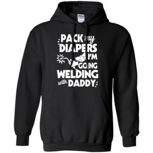 Pack My Diapers I'm Going Welding With Daddy Shirt, Hoodie, Tank 18