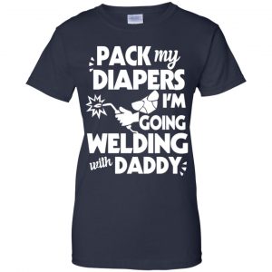 Pack My Diapers I'm Going Welding With Daddy Shirt, Hoodie, Tank 24
