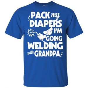 Pack My Diapers I'm Going Welding With Grandpa Shirt, Hoodie, Tank 16 Pack My Diapers I'm Going Welding With Grandpa Shirt, Hoodie, Tank 16