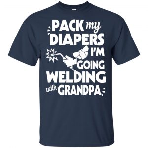 Pack My Diapers I'm Going Welding With Grandpa Shirt, Hoodie, Tank 17 Pack My Diapers I'm Going Welding With Grandpa Shirt, Hoodie, Tank 17
