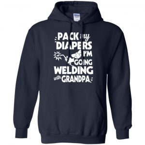 Pack My Diapers I'm Going Welding With Grandpa Shirt, Hoodie, Tank 19 Pack My Diapers I'm Going Welding With Grandpa Shirt, Hoodie, Tank 19