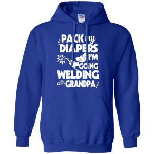 Pack My Diapers I'm Going Welding With Grandpa Shirt, Hoodie, Tank 21 Pack My Diapers I'm Going Welding With Grandpa Shirt, Hoodie, Tank 21