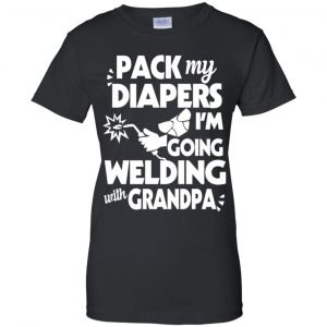 Pack My Diapers I'm Going Welding With Grandpa Shirt, Hoodie, Tank 22 Pack My Diapers I'm Going Welding With Grandpa Shirt, Hoodie, Tank 22