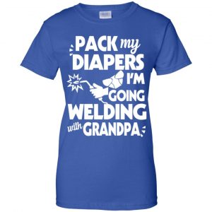 Pack My Diapers I'm Going Welding With Grandpa Shirt, Hoodie, Tank 25 Pack My Diapers I'm Going Welding With Grandpa Shirt, Hoodie, Tank 25