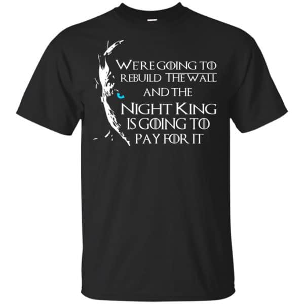 Game Of Thrones: We're Going To Rebuild The Wall And The Night King Is Going To Pay For It T-Shirts, Hoodie, Tank 3
