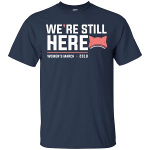 We're Still Here Women's March 2018 T-Shirts, Hoodie, Tank 17