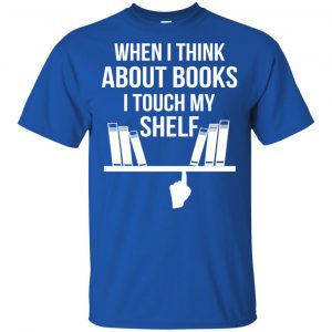 When I Think About Books I Touch My Shelf T-Shirts, Hoodie, Tank 16