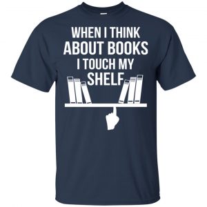 When I Think About Books I Touch My Shelf T-Shirts, Hoodie, Tank 17