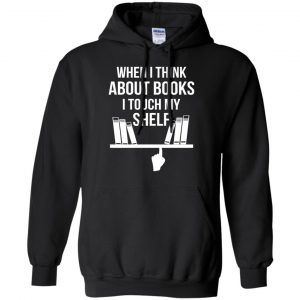 When I Think About Books I Touch My Shelf T-Shirts, Hoodie, Tank 18