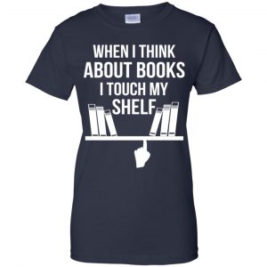 When I Think About Books I Touch My Shelf T-Shirts, Hoodie, Tank 24