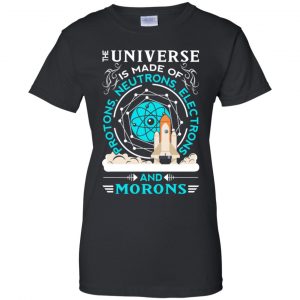The Universe Is Made Of Protons, Neutrons, Electrons And Morons Shirt, Hoodie, Tank 22
