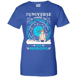 The Universe Is Made Of Protons, Neutrons, Electrons And Morons Shirt, Hoodie, Tank 25