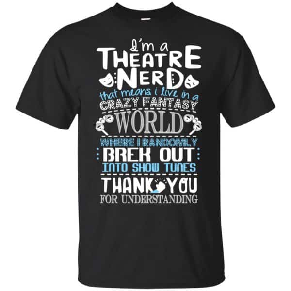 I'm A Theatre Nerd That Mean I Live In A Crazy Fantasy World Shirt, Hoodie, Tank 3