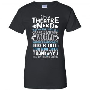 I'm A Theatre Nerd That Mean I Live In A Crazy Fantasy World Shirt, Hoodie, Tank 22