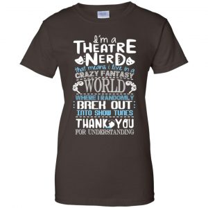 I'm A Theatre Nerd That Mean I Live In A Crazy Fantasy World Shirt, Hoodie, Tank 23
