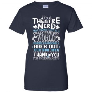 I'm A Theatre Nerd That Mean I Live In A Crazy Fantasy World Shirt, Hoodie, Tank 24