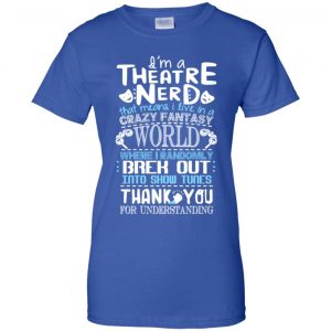 I'm A Theatre Nerd That Mean I Live In A Crazy Fantasy World Shirt, Hoodie, Tank 25