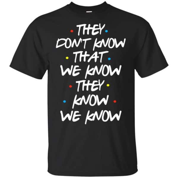 Friends: They Don’t Know That We Know They Know We Know Shirt, Hoodie, Tank Apparel 3