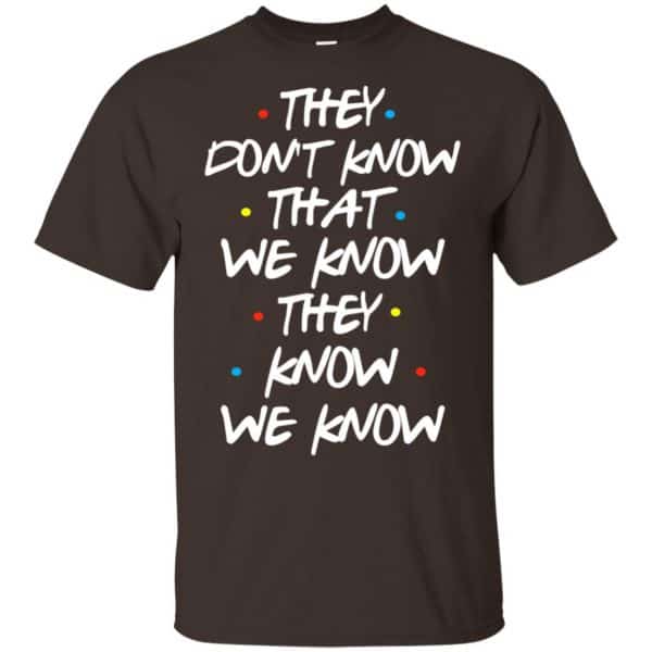 Friends: They Don’t Know That We Know They Know We Know Shirt, Hoodie, Tank Apparel 4