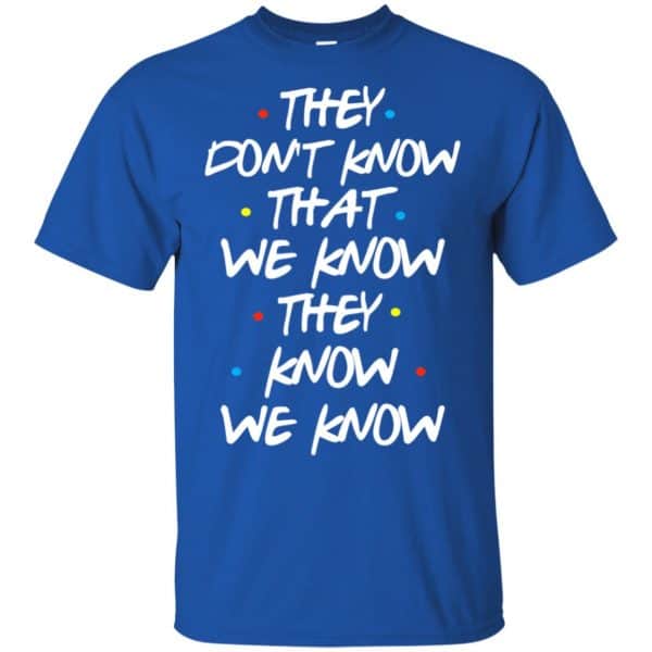 Friends: They Don’t Know That We Know They Know We Know Shirt, Hoodie, Tank Apparel 5