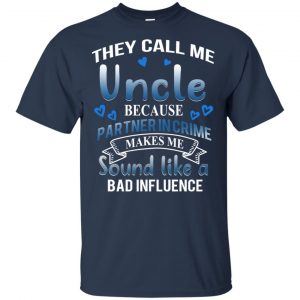 They Call Me Uncle Because Partner In Crime Makes Me Sound Like A Bad Influence Shirt, Hoodie, Tank 16