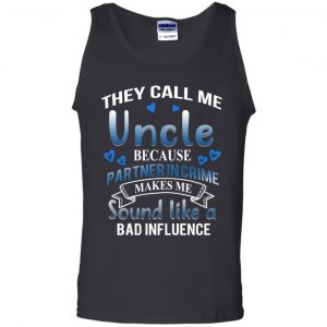 They Call Me Uncle Because Partner In Crime Makes Me Sound Like A Bad Influence Shirt, Hoodie, Tank 24