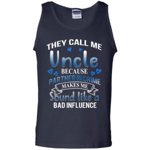 They Call Me Uncle Because Partner In Crime Makes Me Sound Like A Bad Influence Shirt, Hoodie, Tank 25