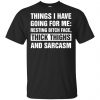 Things I Have Going For Me: Resting Bitch Face, Thick Thighs And Sarcasm Shirt, Hoodie, Tank 2