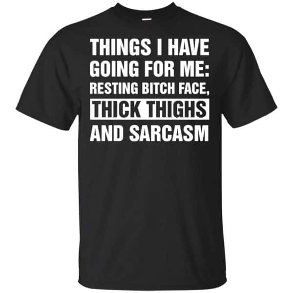 Things I Have Going For Me: Resting Bitch Face, Thick Thighs And Sarcasm Shirt, Hoodie, Tank 3