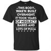 This Body Was'n Built Overnight It Took Years Of Neglect Babies And Lots Of Pizza Shirt, Hoodie, Tank 2 This Body Was'n Built Overnight It Took Years Of Neglect Babies And Lots Of Pizza Shirt, Hoodie, Tank 2