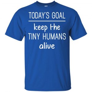Today's Goal Keep The Tiny Humans Alive Shirt, Hoodie, Tank 16