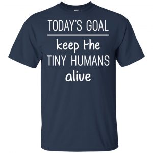 Today's Goal Keep The Tiny Humans Alive Shirt, Hoodie, Tank 17