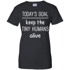 Today's Goal Keep The Tiny Humans Alive Shirt, Hoodie, Tank 22