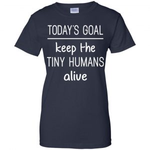 Today's Goal Keep The Tiny Humans Alive Shirt, Hoodie, Tank 24