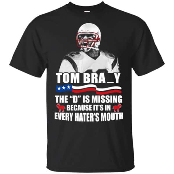 Tom Brady The D Is Missing Because It's In Every Hater's Mouth Shirt, Hoodie, Tank 3