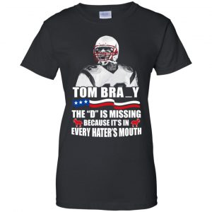 Tom Brady The D Is Missing Because It's In Every Hater's Mouth Shirt, Hoodie, Tank 9