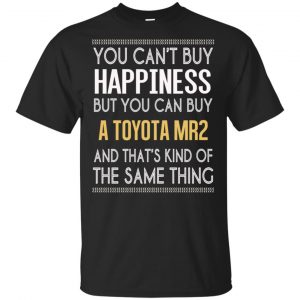 You Can’t Buy Happiness But You Can Buy A Toyota MR2 And That’s Kind Of The Same Thing Shirt, Hoodie, Tank Apparel