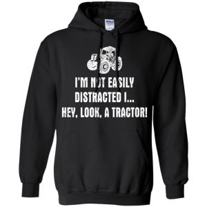 I'm Not Easily Distracted I Hey Look A Tractor Shirt, Hoodie, Tank 18