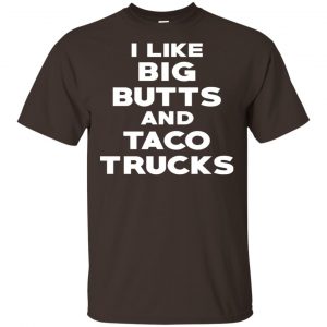 I Like Big Butts And Taco Trucks Shirt, Hoodie, Tank Funny Quotes 2