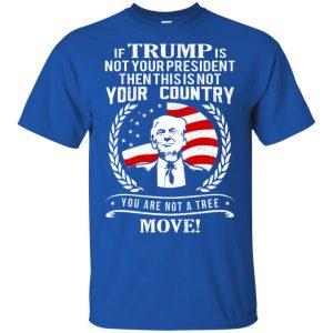 If Trump Is Not Your President Then This Is Not Your Country You Are Not A Tree Move Shirt, Hoodie, Tank 16