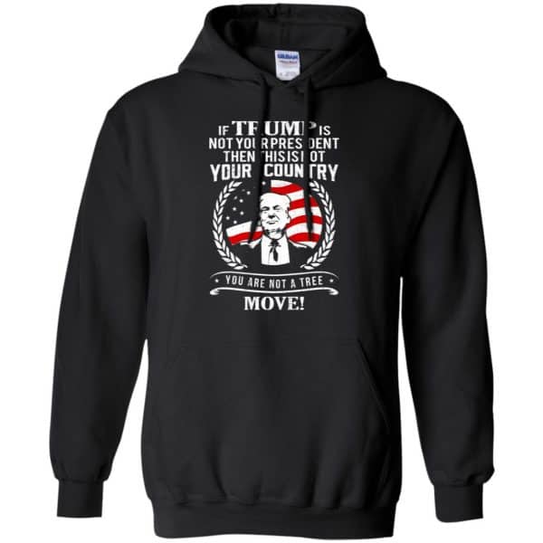 If Trump Is Not Your President Then This Is Not Your Country You Are Not A Tree Move Shirt, Hoodie, Tank 7