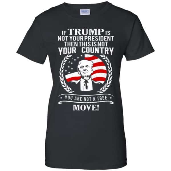 If Trump Is Not Your President Then This Is Not Your Country You Are Not A Tree Move Shirt, Hoodie, Tank 11