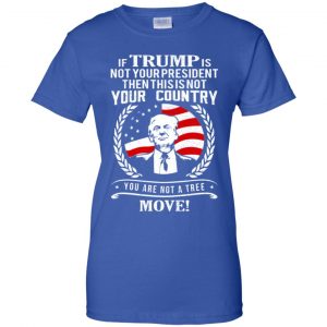 If Trump Is Not Your President Then This Is Not Your Country You Are Not A Tree Move Shirt, Hoodie, Tank 25