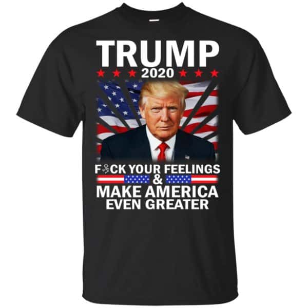 Donald Trump 2020 Fuck Your Feelings Make America Even Greater T-Shirts, Hoodie, Tank 3