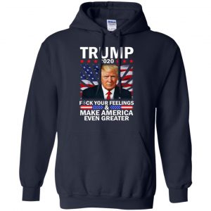 Donald Trump 2020 Fuck Your Feelings Make America Even Greater T-Shirts, Hoodie, Tank 19