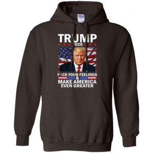 Donald Trump 2020 Fuck Your Feelings Make America Even Greater T-Shirts, Hoodie, Tank 20