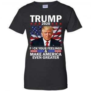 Donald Trump 2020 Fuck Your Feelings Make America Even Greater T-Shirts, Hoodie, Tank 22